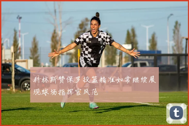 科林斯赞保罗投篮精准如常继续展现球场指挥官风范
