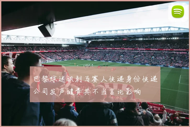 巴黎球迷讽刺马赛人快递身份快递公司发声谴责其不当言论影响