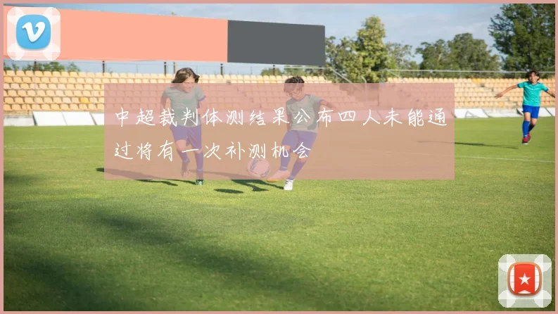 中超裁判体测结果公布四人未能通过将有一次补测机会