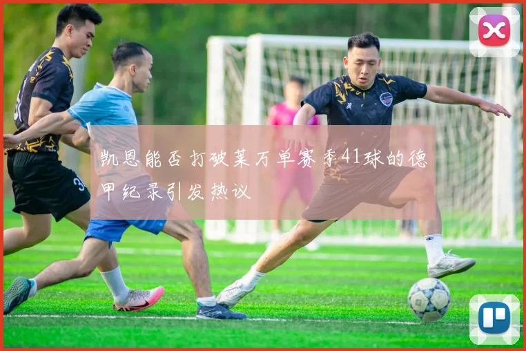 凯恩能否打破莱万单赛季41球的德甲纪录引发热议