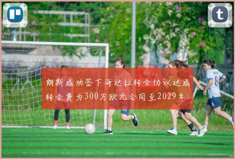 朗斯成功签下海达拉转会协议达成转会费为300万欧元合同至2029年