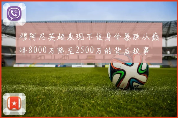 穆阿尼英超表现不佳身价暴跌从巅峰8000万降至2500万的背后故事