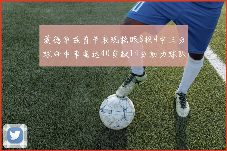 爱德华兹首节表现抢眼8投4中三分球命中率高达40贡献14分助力球队进攻