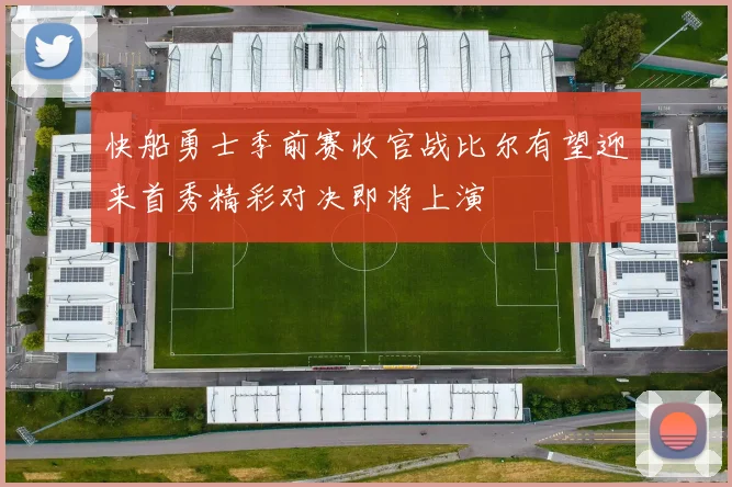 快船勇士季前赛收官战比尔有望迎来首秀精彩对决即将上演