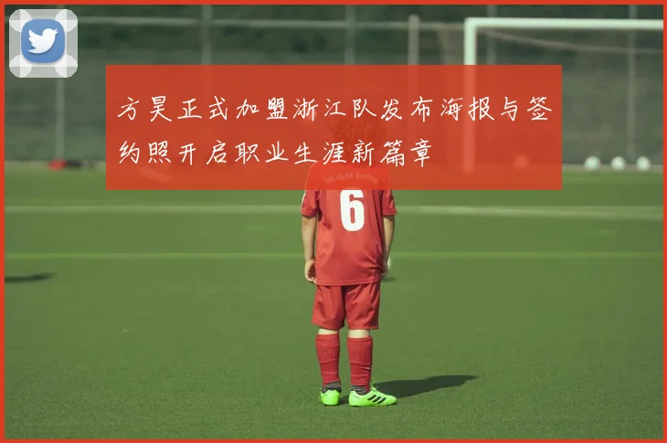方昊正式加盟浙江队发布海报与签约照开启职业生涯新篇章