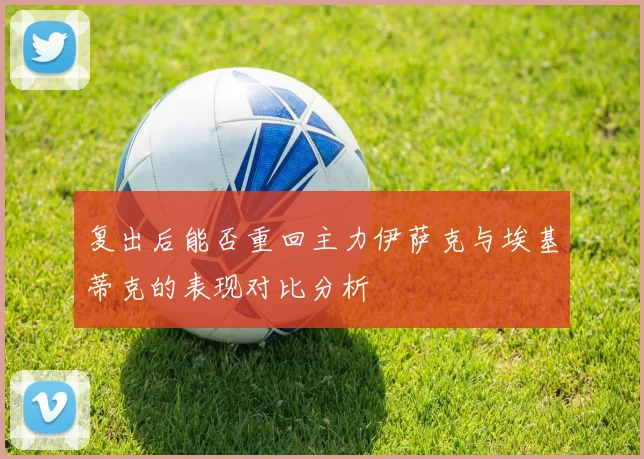 复出后能否重回主力伊萨克与埃基蒂克的表现对比分析