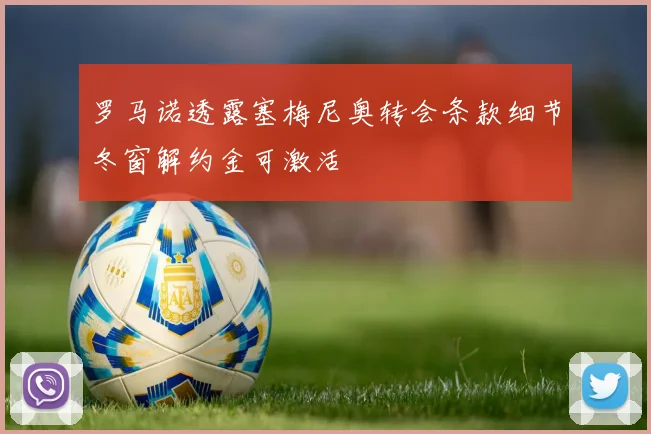 罗马诺透露塞梅尼奥转会条款细节冬窗解约金可激活