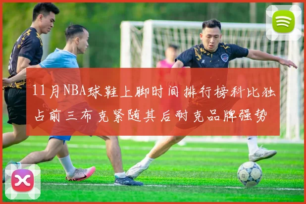 11月NBA球鞋上脚时间排行榜科比独占前三布克紧随其后耐克品牌强势占据前十