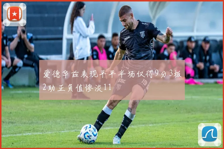 爱德华兹表现平平半场仅得9分3板2助正负值惨淡11