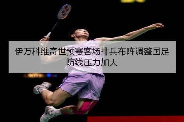 伊万科维奇世预赛客场排兵布阵调整国足防线压力加大 - beats365